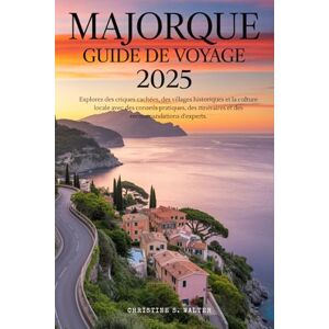 Walter, Christine S. Majorque Guide de Voyage 2025: Explorez des criques cachées, des villages historiques et la culture locale avec des conseils pratiques, des itinéraires et des recommandations d'experts. Walter, Christine S. Majorque Guide de Voyage 2025: Explorez des criques cachées, des villages historiques et la culture locale avec des conseils pratiques, des itinéraires et des recommandations d'experts.