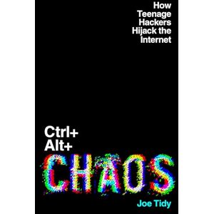 Joe Tidy Ctrl+Alt+Chaos: How Teenage Hackers Hijack the Internet Joe Tidy Ctrl+Alt+Chaos: How Teenage Hackers Hijack the Internet