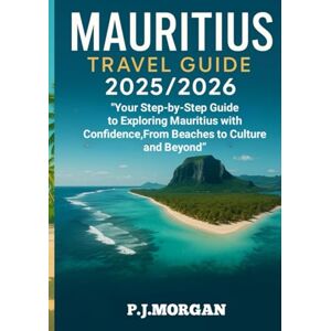 Morgan, P. J MAURITIUS TRAVEL GUIDE 2025/2026: Your Step-by-Step Guide to Exploring Mauritius with Confidence,From Beaches to Culture and Beyond” Morgan, P. J MAURITIUS TRAVEL GUIDE 2025/2026: Your Step-by-Step Guide to Exploring Mauritius with Confidence,From Beaches to Culture and Beyond”
