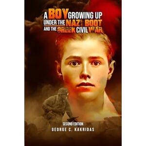 C. Kakridas, George A Boy Growing Up Under The Nazi Boot And The Greek Civil War C. Kakridas, George A Boy Growing Up Under The Nazi Boot And The Greek Civil War