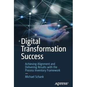 Schank, Michael Digital Transformation Success: Achieving Alignment and Delivering Results with the Process Inventory Framework Schank, Michael Digital Transformation Success: Achieving Alignment and Delivering Results with the Process Inventory Framework