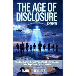 Winters, Liam L. The Age of Disclosure Review: The Hidden Truths of UFOs: What Governments Have Kept From Us for Decades Winters, Liam L. The Age of Disclosure Review: The Hidden Truths of UFOs: What Governments Have Kept From Us for Decades