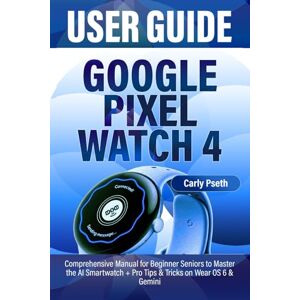 Pseth, Carly GOOGLE PIXEL WATCH 4 USER GUIDE: Comprehensive Manual for Beginner Seniors to Master the AI Smartwatch + Pro Tips & Tricks on Wear OS 6 & Gemini Pseth, Carly GOOGLE PIXEL WATCH 4 USER GUIDE: Comprehensive Manual for Beginner Seniors to Master the AI Smartwatch + Pro Tips & Tricks on Wear OS 6 & Gemini