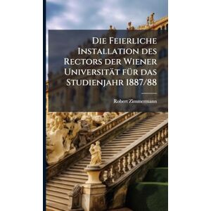 Zimmermann, Robert Die Feierliche Installation des Rectors der Wiener Universität fÃ1/4r das Studienjahr 1887/88 Zimmermann, Robert Die Feierliche Installation des Rectors der Wiener Universität fÃ1/4r das Studienjahr 1887/88