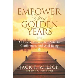 Wilson Empower Your Golden Years: a Holistic Approach to Vitality, Confidence, and Well-Being: Unlocking Strength and Mobility: Stay Active in Retirement, Boosting Quality of Life (The Living Well Series) Wilson Empower Your Golden Years: a Holistic Approach to Vitality, Confidence, and Well-Being: Unlocking Strength and Mobility: Stay Active in Retirement, Boosting Quality of Life (The Living Well Series)