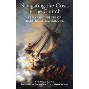 Kokx, Stephen Navigating the Crisis in the Church: Essays in Defense of Traditional Catholicism Kokx, Stephen Navigating the Crisis in the Church: Essays in Defense of Traditional Catholicism