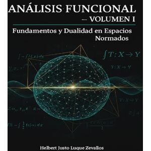 Luque Zevallos, Helbert Justo Análisis Funcional Volumen 01: Fundamentos y Dualidad en Espacios (Colección Doctoral en Matemáticas Contemporáneas) Luque Zevallos, Helbert Justo Análisis Funcional Volumen 01: Fundamentos y Dualidad en Espacios (Colección Doctoral en Matemáticas Contemporáneas)