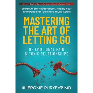 Puryear MD, Jerome Mastering the Art of Letting Go of Emotional Pain and Toxic Relationships: A Teen's and Young Adult's Journey of Self-Love, Self-Acceptance, & Finding Your Inner Peace Puryear MD, Jerome Mastering the Art of Letting Go of Emotional Pain and Toxic Relationships: A Teen's and Young Adult's Journey of Self-Love, Self-Acceptance, & Finding Your Inner Peace