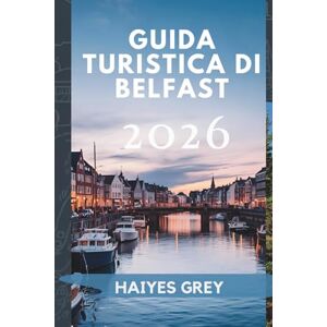 GREY, HAIYES GUIDA TURISTICA DI BELFAST 2026: Strade storiche, racconti del Titanic e il cuore dell'Irlanda del Nord GREY, HAIYES GUIDA TURISTICA DI BELFAST 2026: Strade storiche, racconti del Titanic e il cuore dell'Irlanda del Nord