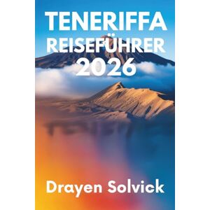 Solvick, Drayen TENERIFFA REISEFÜHRER 2026: Entdecken Sie die Schönheit und Kultur der kanarischen Inselperle Spaniens Solvick, Drayen TENERIFFA REISEFÜHRER 2026: Entdecken Sie die Schönheit und Kultur der kanarischen Inselperle Spaniens