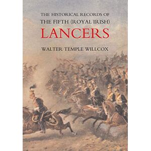 Willcox, Walter Temple The Historical Records of the Fifth (Royal Irish) Lancers from Their Foundation as Wynne's Dragoons (in 1689) to 1908 Willcox, Walter Temple The Historical Records of the Fifth (Royal Irish) Lancers from Their Foundation as Wynne's Dragoons (in 1689) to 1908