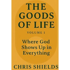 Shields, Chris THE GOODS OF LIFE: VOLUME 1: Where God Shows Up in Everything Shields, Chris THE GOODS OF LIFE: VOLUME 1: Where God Shows Up in Everything