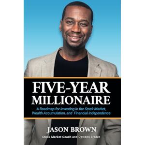 Brown, Jason Five-Year Millionaire: A Roadmap for Investing in the Stock Market, Wealth Accumulation, and Financial Independence Brown, Jason Five-Year Millionaire: A Roadmap for Investing in the Stock Market, Wealth Accumulation, and Financial Independence