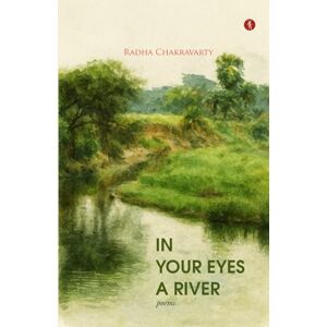 Chakravarty, Radha In Your Eyes a River: Poems Chakravarty, Radha In Your Eyes a River: Poems