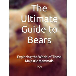 M, Mr. P C The Ultimate Guide to Bears: Exploring the World of These Majestic Mammals M, Mr. P C The Ultimate Guide to Bears: Exploring the World of These Majestic Mammals