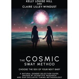 Hill, Kelly Louise The Cosmic Sway Method – Choose the Sex of Your Next Baby: A natural gender selection guide, backed by scientific research and our exclusive timing methodology Hill, Kelly Louise The Cosmic Sway Method – Choose the Sex of Your Next Baby: A natural gender selection guide, backed by scientific research and our exclusive timing methodology