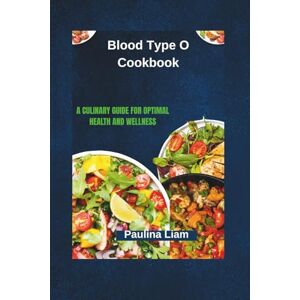 Liam, Paulina Blood Type O Cookbook: A Culinary Guide for Optimal Health and Wellness Liam, Paulina Blood Type O Cookbook: A Culinary Guide for Optimal Health and Wellness