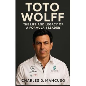 D. MANCUSO, CHARLES TOTO WOLFF BIOGRAPHY: The Life And Legacy Of A Formula 1 Leader D. MANCUSO, CHARLES TOTO WOLFF BIOGRAPHY: The Life And Legacy Of A Formula 1 Leader