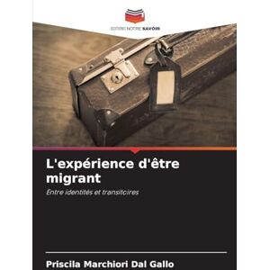 Marchiori Dal Gallo, Priscila L'expérience d'être migrant: Entre identités et transitoires Marchiori Dal Gallo, Priscila L'expérience d'être migrant: Entre identités et transitoires
