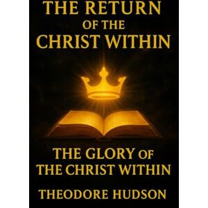 HUDSON, THEODORE The Return of The Christ Within: The Glory of The Christ Within HUDSON, THEODORE The Return of The Christ Within: The Glory of The Christ Within