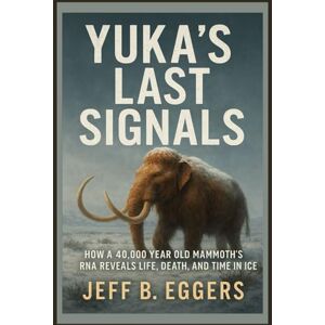 Eggers, Jeff B. Yuka’s Last Signals: How a 40,000 Year Old Mammoth’s RNA Reveals Life, Death, and Time in Ice Eggers, Jeff B. Yuka’s Last Signals: How a 40,000 Year Old Mammoth’s RNA Reveals Life, Death, and Time in Ice