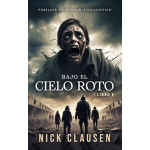 Clausen, Nick Bajo el cielo roto 8: Un thriller de horror apocalíptico Clausen, Nick Bajo el cielo roto 8: Un thriller de horror apocalíptico