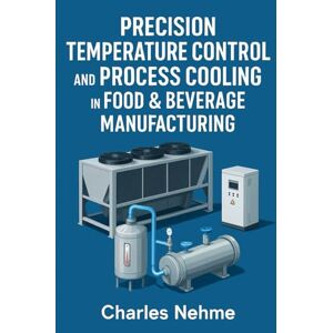 Nehme, Charles Precision Temperature Control and Process Cooling in Food & Beverage Manufacturing Nehme, Charles Precision Temperature Control and Process Cooling in Food & Beverage Manufacturing