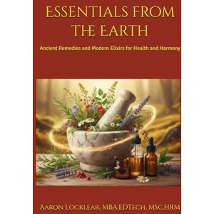 Locklear, Aaron Essentials from the Earth: Ancient Remedies and Modern Elixirs for Health and Harmony Locklear, Aaron Essentials from the Earth: Ancient Remedies and Modern Elixirs for Health and Harmony