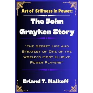 Malkoff, Erland T. The Art of Stillness in Power: The John Grayken Story: The Secret Life and Strategy of One of the World’s Most Elusive Power Players Malkoff, Erland T. The Art of Stillness in Power: The John Grayken Story: The Secret Life and Strategy of One of the World’s Most Elusive Power Players