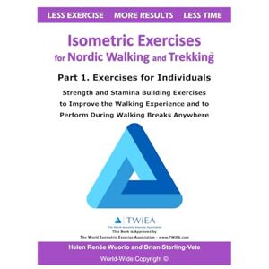 Sterling-Vete, Brian Isometric Exercises for Nordic Walking and Trekking: Part 1. Exercises for Individuals Strength, Muscle and Stamina Building Exercises to Improve ... and to Perform During Walking Breaks Anywhere Sterling-Vete, Brian Isometric Exercises for Nordic Walking and Trekking: Part 1. Exercises for Individuals Strength, Muscle and Stamina Building Exercises to Improve ... and to Perform During Walking Breaks Anywhere