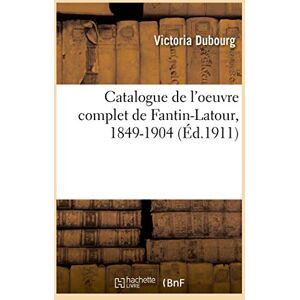 Dubourg, Victoria Catalogue de l'oeuvre complet de Fantin-Latour, 1849-1904 Dubourg, Victoria Catalogue de l'oeuvre complet de Fantin-Latour, 1849-1904
