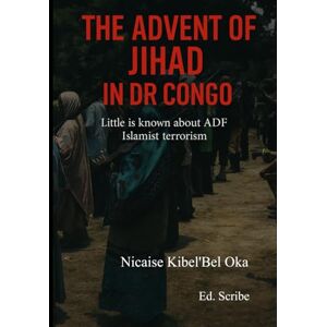 Kibel'Bel Oka, Nicaise The advent of Jihad in DR Congo. Little is known about ADF Islamist terrorism Kibel'Bel Oka, Nicaise The advent of Jihad in DR Congo. Little is known about ADF Islamist terrorism
