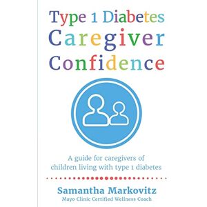 Markovitz, Samantha Type 1 Diabetes Caregiver Confidence: A Guide for Caregivers of Children Living with Type 1 Diabetes Markovitz, Samantha Type 1 Diabetes Caregiver Confidence: A Guide for Caregivers of Children Living with Type 1 Diabetes