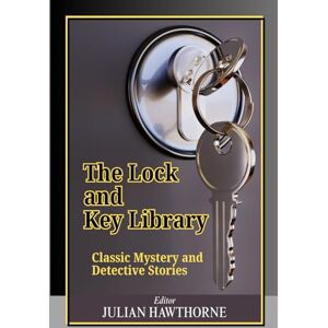 Hawthorne, Julian The Lock and Key Library: Classic Mystery and Detective Stories: A Timeless Collection of Classic Mystery, Detective Fiction, and Early Crime Tales from the Golden Age of Literature Hawthorne, Julian The Lock and Key Library: Classic Mystery and Detective Stories: A Timeless Collection of Classic Mystery, Detective Fiction, and Early Crime Tales from the Golden Age of Literature