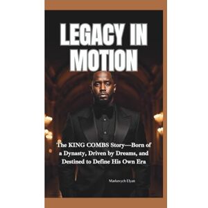 Elyan, Markovych LEGACY IN MOTION: The King Combs Story—Born of a Dynasty, Driven by Dreams, and Destined to Define His Own Era Elyan, Markovych LEGACY IN MOTION: The King Combs Story—Born of a Dynasty, Driven by Dreams, and Destined to Define His Own Era