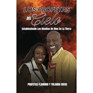 RIVAS, PROFETAS FLAMINIO Y YOLANDA LOS PROFETAS DEL CIELO: ESTABLECIENDO LOS DISEÑOS DE DIOS EN LA TIERRA RIVAS, PROFETAS FLAMINIO Y YOLANDA LOS PROFETAS DEL CIELO: ESTABLECIENDO LOS DISEÑOS DE DIOS EN LA TIERRA