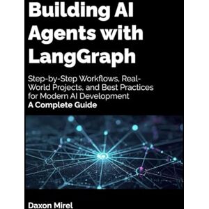 Mirel, Daxon Building AI Agents with LangGraph: Step-by-Step Workflows, Real-World Projects, and Best Practices for Modern AI Development — A Complete Guide Mirel, Daxon Building AI Agents with LangGraph: Step-by-Step Workflows, Real-World Projects, and Best Practices for Modern AI Development — A Complete Guide
