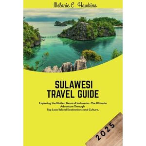 Hawkins, Melanie C. SULAWESI TRAVEL GUIDE 2025: Exploring the Hidden Gems of Indonesia The Ultimate Adventure Through Top Local Island Destinations and Culture. Hawkins, Melanie C. SULAWESI TRAVEL GUIDE 2025: Exploring the Hidden Gems of Indonesia The Ultimate Adventure Through Top Local Island Destinations and Culture.