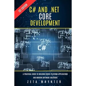 Whynter, Zeta C# and .NET Core Development: A Practical Guide to Building Cross-Platform Applications and Modern Software Solutions Whynter, Zeta C# and .NET Core Development: A Practical Guide to Building Cross-Platform Applications and Modern Software Solutions