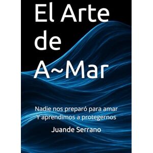 Serrano, Juande El Arte de A-Mar: Transformar tus heridas emocionales y amar desde la consciencia Serrano, Juande El Arte de A-Mar: Transformar tus heridas emocionales y amar desde la consciencia