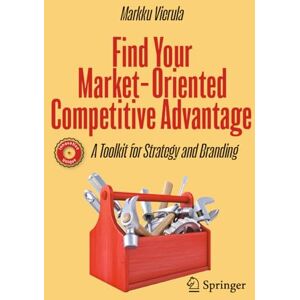 Vierula, Markku Find Your Market-Oriented Competitive Advantage: A Toolkit for Strategy and Branding Vierula, Markku Find Your Market-Oriented Competitive Advantage: A Toolkit for Strategy and Branding