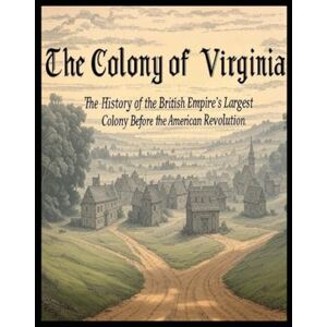Charles River Editors The Colony of Virginia: The History of the British Empire’s Largest Colony Before the American Revolution Charles River Editors The Colony of Virginia: The History of the British Empire’s Largest Colony Before the American Revolution