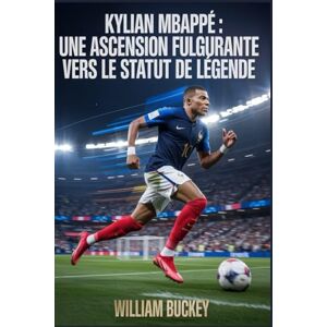 Buckey, William KYLIAN MBAPPÉ : UNE ASCENSION fulgurante VERS LE STATUT DE LÉGENDE: Des rues de Bondy aux sommets du football mondial Buckey, William KYLIAN MBAPPÉ : UNE ASCENSION fulgurante VERS LE STATUT DE LÉGENDE: Des rues de Bondy aux sommets du football mondial