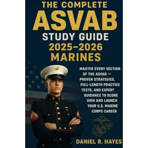 Hayes, Daniel R. The Complete ASVAB Study Guide 2025-2026 Marines: Master Every Section of the ASVAB — Proven Strategies, Full-Length Practice Tests, and Expert Guidance to Score High and Launch Your U.S. Marine Corp Hayes, Daniel R. The Complete ASVAB Study Guide 2025-2026 Marines: Master Every Section of the ASVAB — Proven Strategies, Full-Length Practice Tests, and Expert Guidance to Score High and Launch Your U.S. Marine Corp