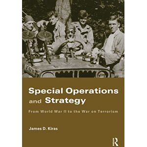 Kiras, James D. Special Operations and Strategy: From World War II to the War on Terrorism (Strategy and History) Kiras, James D. Special Operations and Strategy: From World War II to the War on Terrorism (Strategy and History)