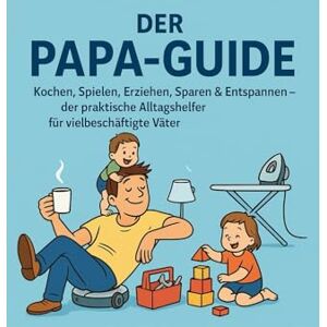 Efkemann, Michael Der Papa-Guide: Kochen, Spielen, Erziehen, Sparen & Entspannen – der praktische Alltagshelfer für vielbeschäftigte Väter Efkemann, Michael Der Papa-Guide: Kochen, Spielen, Erziehen, Sparen & Entspannen – der praktische Alltagshelfer für vielbeschäftigte Väter