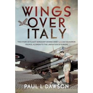 Dawson, Paul L Wings Over Italy: The Story of Flight Sergeant Dennis Varey and 260 Squadron from El Alamein to the Liberation of Europe Dawson, Paul L Wings Over Italy: The Story of Flight Sergeant Dennis Varey and 260 Squadron from El Alamein to the Liberation of Europe