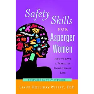 Liane Holliday Willey, EdD Safety Skills for Asperger Women: How to Save a Perfectly Good Female Life Liane Holliday Willey, EdD Safety Skills for Asperger Women: How to Save a Perfectly Good Female Life