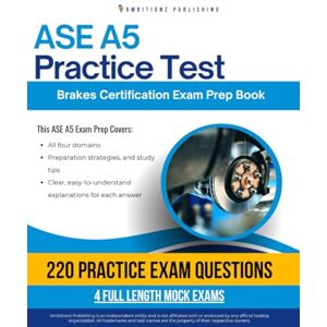 Publishing, Ambitionz ASE A5 Practice Test: Your ASE A5 Brakes Exam Prep With 220 Questions, 4 Full-Length Mock Exams, and Easy-to-Follow Answer Explanations for First-Time Success Publishing, Ambitionz ASE A5 Practice Test: Your ASE A5 Brakes Exam Prep With 220 Questions, 4 Full-Length Mock Exams, and Easy-to-Follow Answer Explanations for First-Time Success
