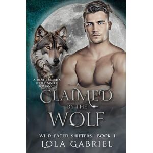 Gabriel, Lola Claimed by the Wolf: A Best Friend's Little Sister Romance: 1 (Wild Fated Shifters) Gabriel, Lola Claimed by the Wolf: A Best Friend's Little Sister Romance: 1 (Wild Fated Shifters)
